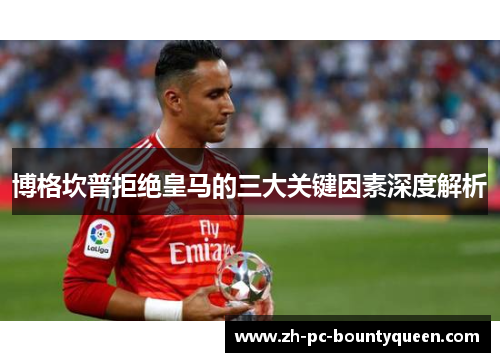 博格坎普拒绝皇马的三大关键因素深度解析