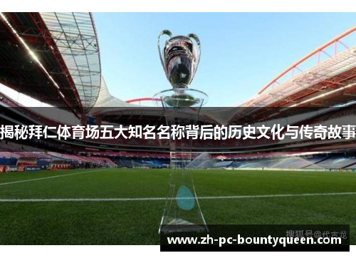 揭秘拜仁体育场五大知名名称背后的历史文化与传奇故事 揭秘拜仁体育场五大知名名称背后的历史文化与传奇故事