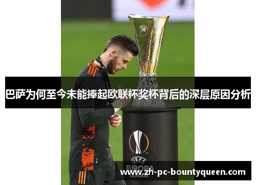 巴萨为何至今未能捧起欧联杯奖杯背后的深层原因分析 巴萨为何至今未能捧起欧联杯奖杯背后的深层原因分析