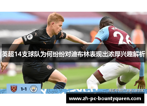 英超14支球队为何纷纷对迪布林表现出浓厚兴趣解析 英超14支球队为何纷纷对迪布林表现出浓厚兴趣解析