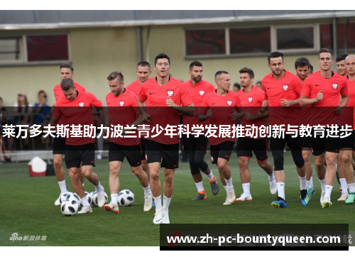 莱万多夫斯基助力波兰青少年科学发展推动创新与教育进步 莱万多夫斯基助力波兰青少年科学发展推动创新与教育进步