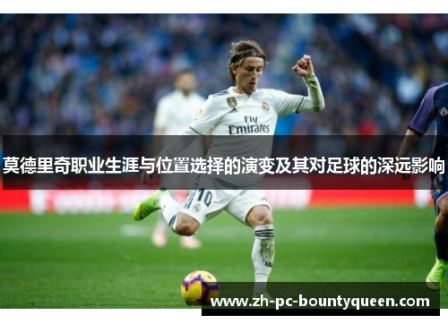 莫德里奇职业生涯与位置选择的演变及其对足球的深远影响 莫德里奇职业生涯与位置选择的演变及其对足球的深远影响