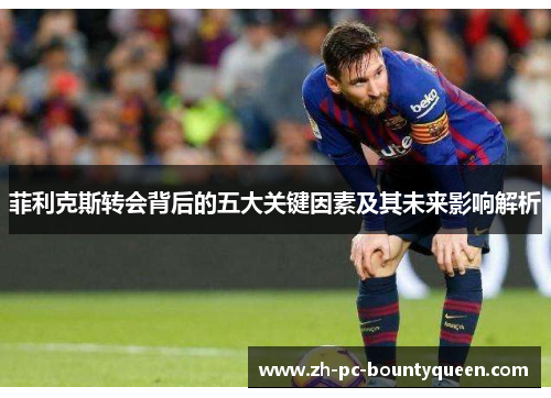 菲利克斯转会背后的五大关键因素及其未来影响解析