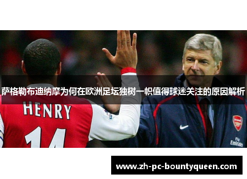 萨格勒布迪纳摩为何在欧洲足坛独树一帜值得球迷关注的原因解析