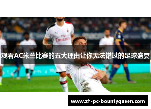 观看AC米兰比赛的五大理由让你无法错过的足球盛宴