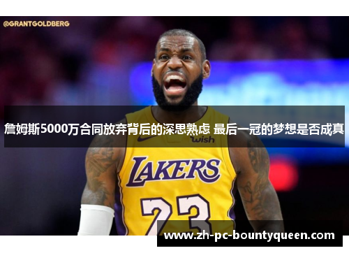 詹姆斯5000万合同放弃背后的深思熟虑 最后一冠的梦想是否成真