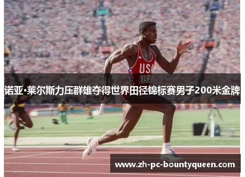 诺亚·莱尔斯力压群雄夺得世界田径锦标赛男子200米金牌