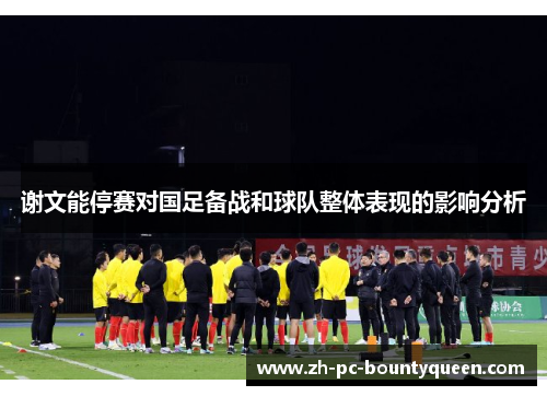 谢文能停赛对国足备战和球队整体表现的影响分析