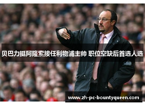 贝巴力挺阿隆索接任利物浦主帅 职位空缺后首选人选