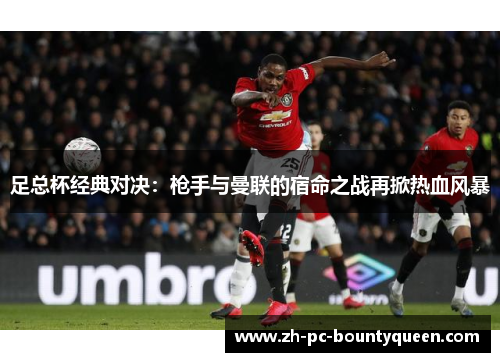 足总杯经典对决：枪手与曼联的宿命之战再掀热血风暴