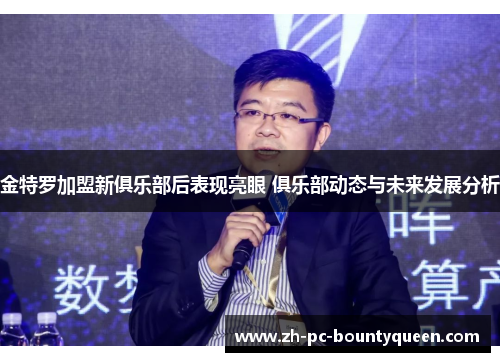 金特罗加盟新俱乐部后表现亮眼 俱乐部动态与未来发展分析 金特罗加盟新俱乐部后表现亮眼 俱乐部动态与未来发展分析