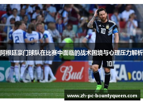 阿根廷豪门球队在比赛中面临的战术困境与心理压力解析