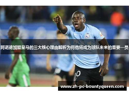 阿诺德加盟皇马的三大核心理由解析为何他将成为球队未来的重要一员