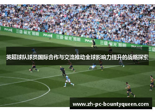 英超球队球员国际合作与交流推动全球影响力提升的战略探索