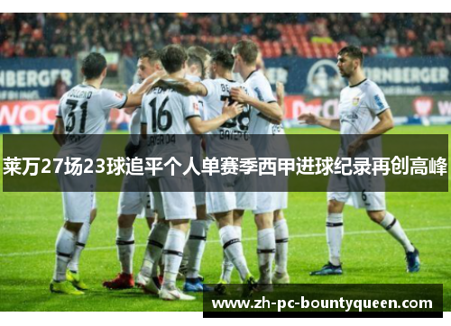 莱万27场23球追平个人单赛季西甲进球纪录再创高峰 莱万27场23球追平个人单赛季西甲进球纪录再创高峰