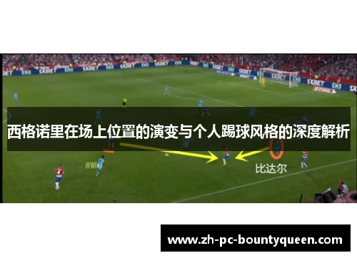 西格诺里在场上位置的演变与个人踢球风格的深度解析