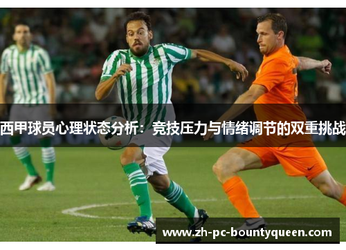 西甲球员心理状态分析:竞技压力与情绪调节的双重挑战 西甲球员心理状态分析:竞技压力与情绪调节的双重挑战