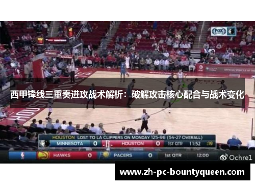 西甲锋线三重奏进攻战术解析：破解攻击核心配合与战术变化