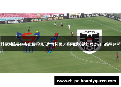 科曼对阵曼联表现解析揭示世界杯预选赛回暖关键信号走向与前景判断