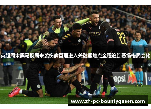 英超周末黑马搅局来袭伤病管理进入关键期焦点全程追踪赛场格局变化 英超周末黑马搅局来袭伤病管理进入关键期焦点全程追踪赛场格局变化