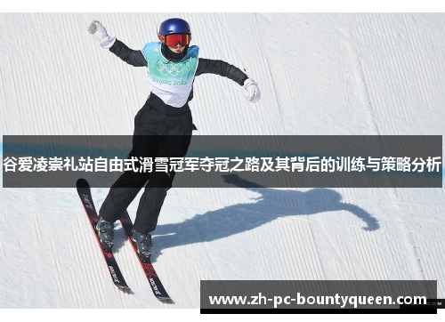 谷爱凌崇礼站自由式滑雪冠军夺冠之路及其背后的训练与策略分析 谷爱凌崇礼站自由式滑雪冠军夺冠之路及其背后的训练与策略分析