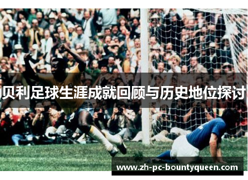 贝利足球生涯成就回顾与历史地位探讨