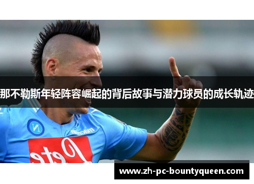 那不勒斯年轻阵容崛起的背后故事与潜力球员的成长轨迹