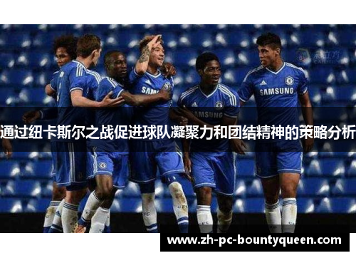 通过纽卡斯尔之战促进球队凝聚力和团结精神的策略分析
