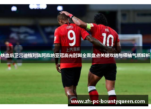铁血后卫吕迪格对阵阿森纳亚冠高光时刻全面盘点关键攻防与领袖气质解析