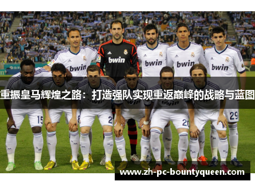 重振皇马辉煌之路：打造强队实现重返巅峰的战略与蓝图