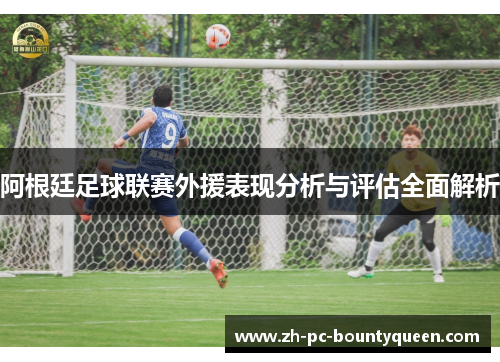 阿根廷足球联赛外援表现分析与评估全面解析