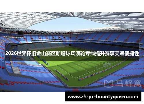 2026世界杯旧金山赛区新增球场渡轮专线提升赛事交通便捷性