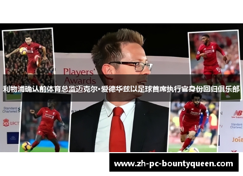 利物浦确认前体育总监迈克尔·爱德华兹以足球首席执行官身份回归俱乐部 利物浦确认前体育总监迈克尔·爱德华兹以足球首席执行官身份回归俱乐部