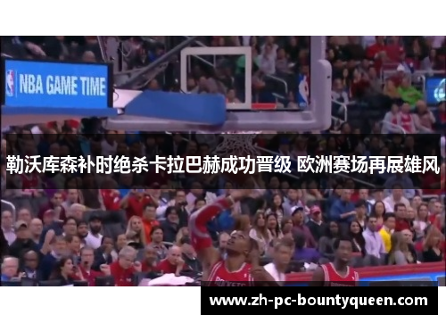 勒沃库森补时绝杀卡拉巴赫成功晋级 欧洲赛场再展雄风