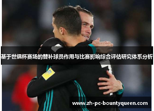 基于世俱杯赛场的替补球员作用与比赛影响综合评估研究体系分析 基于世俱杯赛场的替补球员作用与比赛影响综合评估研究体系分析