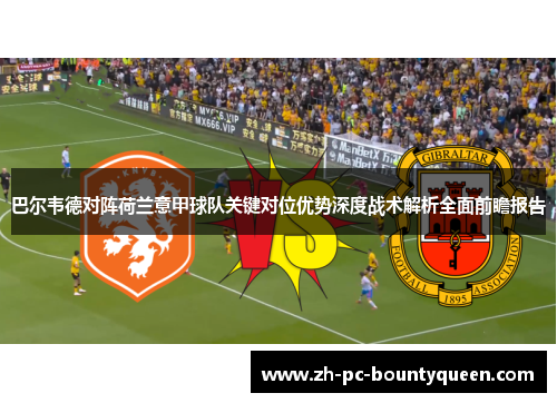 巴尔韦德对阵荷兰意甲球队关键对位优势深度战术解析全面前瞻报告