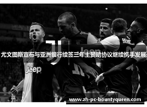 尤文图斯宣布与亚洲银行续签三年主赞助协议继续携手发展 尤文图斯宣布与亚洲银行续签三年主赞助协议继续携手发展