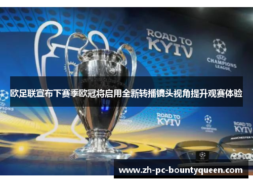 欧足联宣布下赛季欧冠将启用全新转播镜头视角提升观赛体验