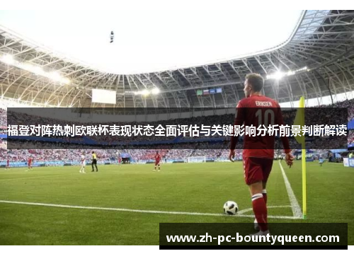 福登对阵热刺欧联杯表现状态全面评估与关键影响分析前景判断解读 福登对阵热刺欧联杯表现状态全面评估与关键影响分析前景判断解读