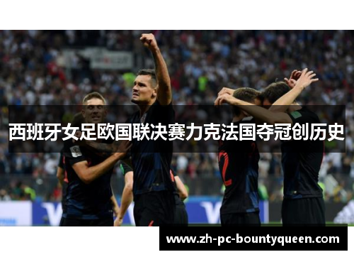 西班牙女足欧国联决赛力克法国夺冠创历史