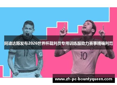 阿迪达斯发布2026世界杯裁判员专用训练服助力赛事精确判罚 阿迪达斯发布2026世界杯裁判员专用训练服助力赛事精确判罚