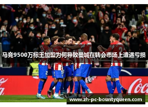 马竞9500万标王加盟为何导致曼城在转会市场上遭遇亏损