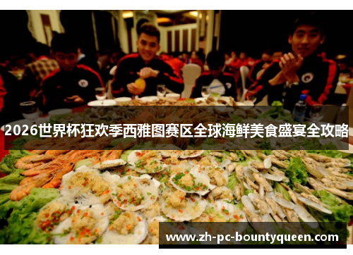 2026世界杯狂欢季西雅图赛区全球海鲜美食盛宴全攻略