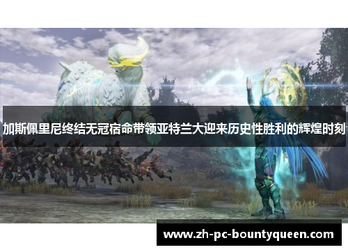 加斯佩里尼终结无冠宿命带领亚特兰大迎来历史性胜利的辉煌时刻