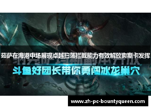 茹萨在海港中场展现卓越扫荡拦截能力有效解放奥斯卡发挥 茹萨在海港中场展现卓越扫荡拦截能力有效解放奥斯卡发挥
