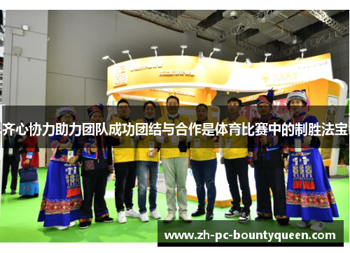 齐心协力助力团队成功团结与合作是体育比赛中的制胜法宝 齐心协力助力团队成功团结与合作是体育比赛中的制胜法宝