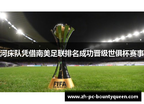 河床队凭借南美足联排名成功晋级世俱杯赛事 河床队凭借南美足联排名成功晋级世俱杯赛事