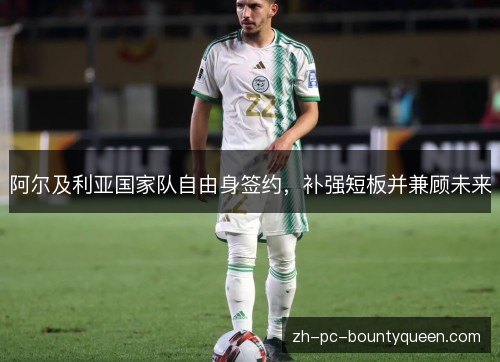 阿尔及利亚国家队自由身签约，补强短板并兼顾未来
