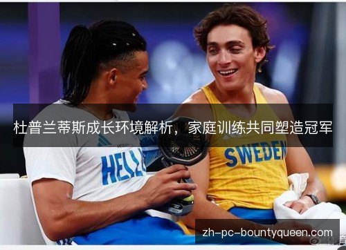 杜普兰蒂斯成长环境解析,家庭训练共同塑造冠军 杜普兰蒂斯成长环境解析,家庭训练共同塑造冠军